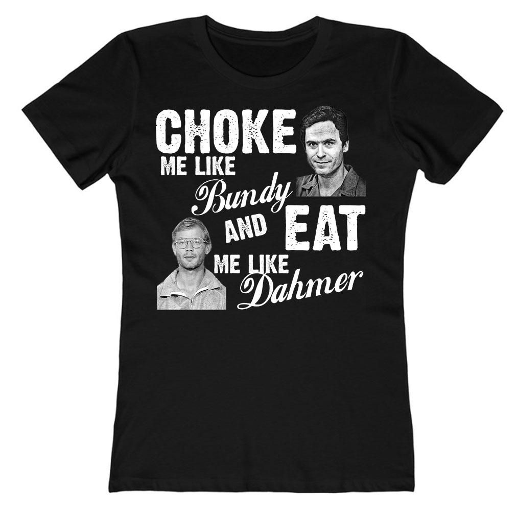 Choke Me Like Bundy And Eat Me Like Dahmer Ladies T-Shirt