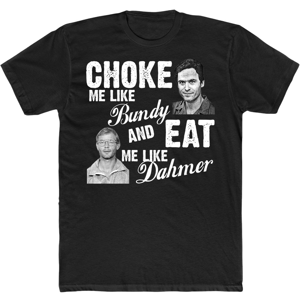 Choke Me Like Bundy And Eat Me Like Dahmer T-Shirt