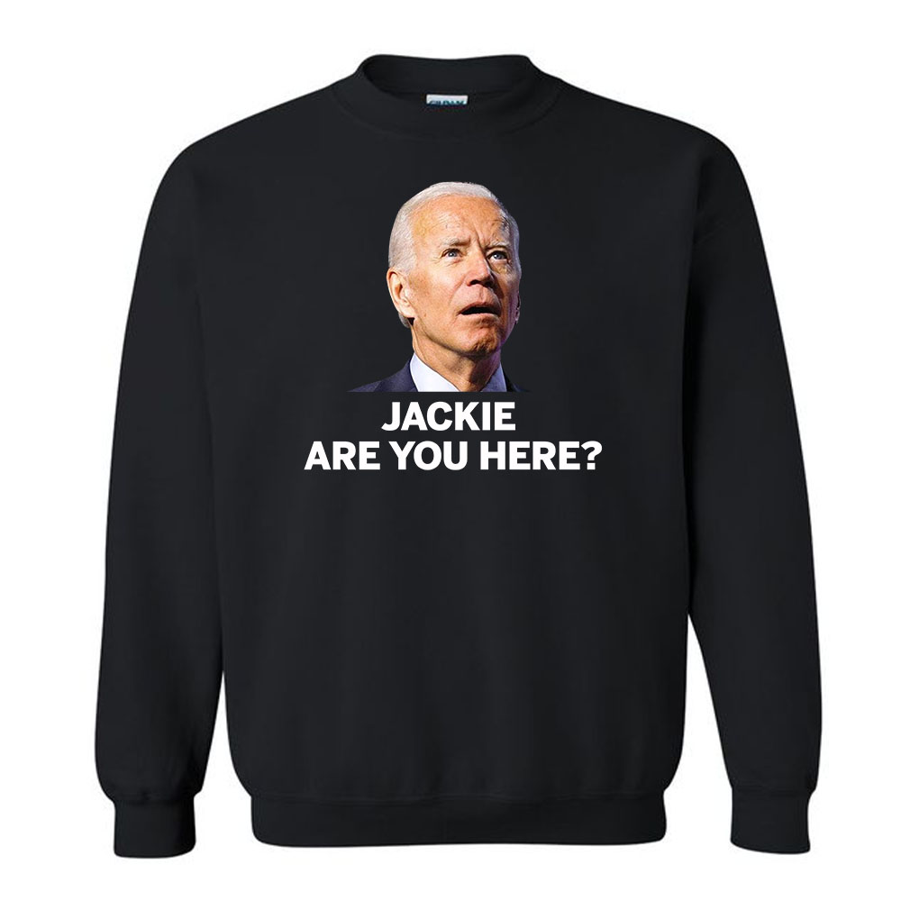 Jackie are You Here Joe Biden President Sweatshirt