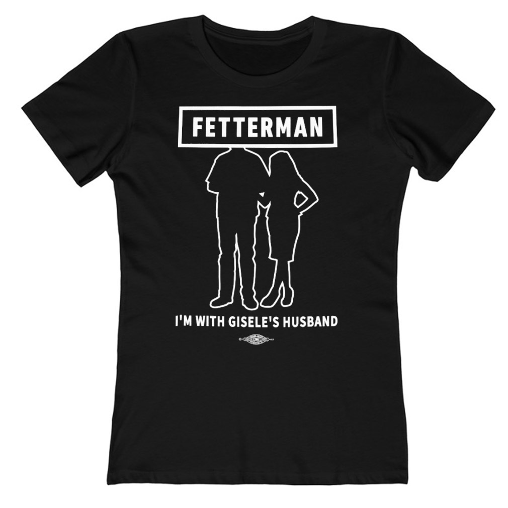 John Rinehart Fetterman I’m With Gisele’s Husband Gisele Barreto Fetterman John Fetterman Ladies T-Shirt
