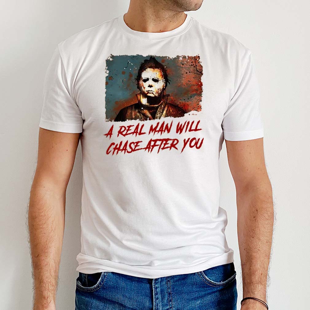 Michael Myers A Real Man Will Chase After You Michael Myers Halloween T-Shirt