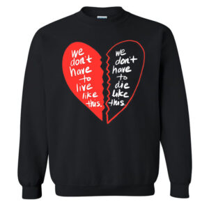 We Don’t Have To Live Like This We Don’t Have To Die Like This Sweatshirt