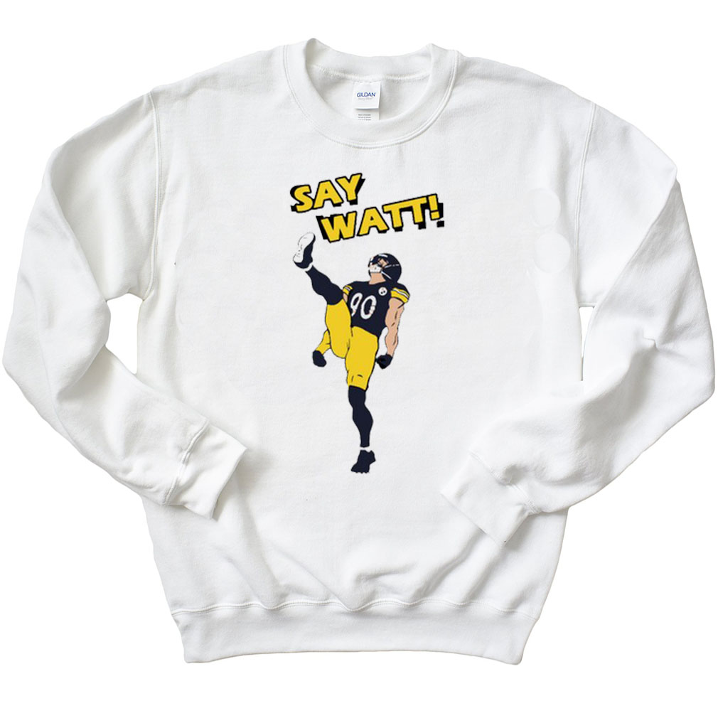 Say Watt Pittsburgh Steelers Sweatshirt
