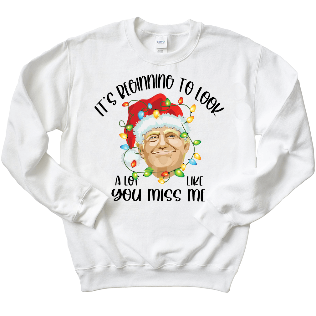 Trump It's Beginning To Look A Lot Like You Miss Me Christmas Sweatshirt