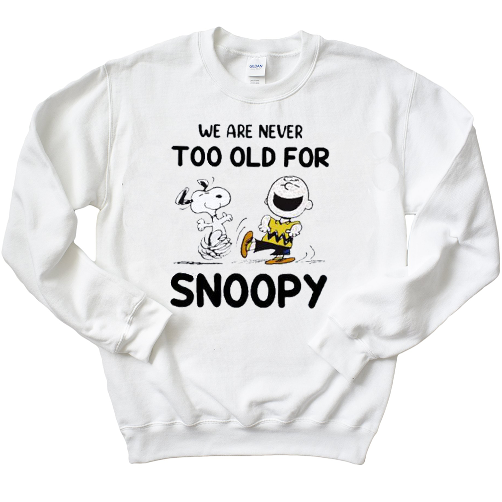 We Are Never Too Old For Snoopy Sweatshirt