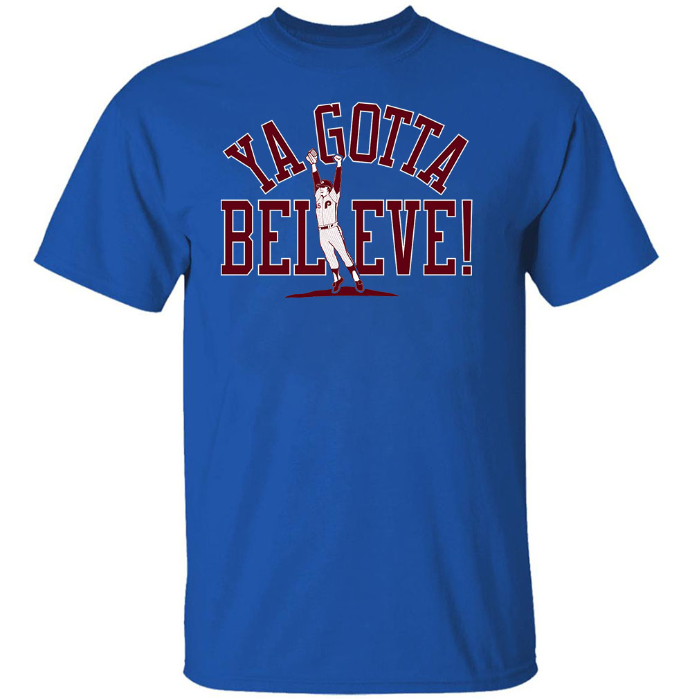 Ya Gotta Believe The Phillies Ya Gotta T-Shirt