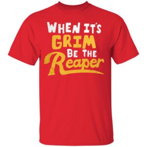 When It's Grim Be The Reaper T Shirt