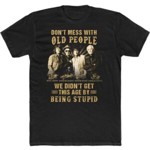 Don't Mess With Old People We Didn't Get This Age By Being Stupid Mick Jagger Keith Richards Rolling Stones T Shirt