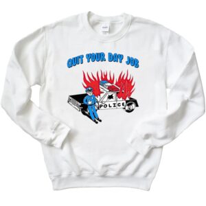 Funny Police Quit Your Day Job T-Shirt 2 Funny Police Quit Your Day Job Sweatshirt