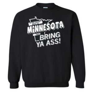 If You Haven't Been To Minnesota Then Bring Ya Ass Sweatshirt