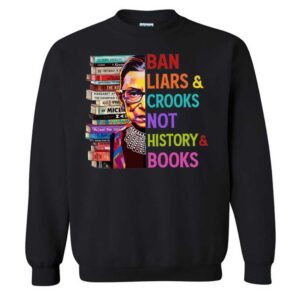 Ruth Ginsburg Ban Liars Crooks Not History Books T-Shirt 2 Ruth Ginsburg Ban Liars Crooks Not History Books Sweatshirt
