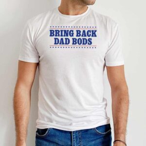 Bring Back Dad Bods T Shirt