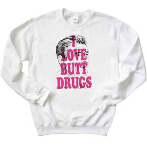 I Love Butt Drugs T-Shirt 3 I Love Butt Drugs Sweatshirt