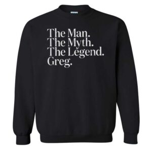 The Man The Myth The Legend Greg T-Shirt 2 Queen Of Droogs The Man The Myth The Legend Greg Sweatshirt