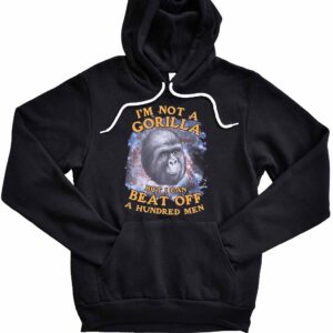 I'm Not A Gorilla But I Can Beat Off A Hundred Men T-Shirt 1 I'm Not A Gorilla But I Can Beat Off A Hundred Men Hoodie