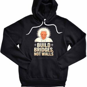 Pope Francis Legend Build Bridges Not Walls Rip Pope Francis T-Shirt 1 Pope Francis legend build bridges not walls Hoodie