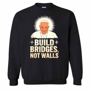 Pope Francis Legend Build Bridges Not Walls Rip Pope Francis T-Shirt 2 Pope Francis legend build bridges not walls Sweatshirt