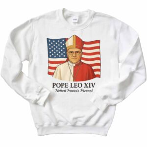 American Pope Leo XIV May 8th 2025 Robert Francis Prevost T-Shirt 2 American Pope Leo XIV May 8th 2025 Robert Francis Prevost Sweatshirt
