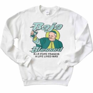 Baja Blessed RIP Pope Francis A Life Lived Mas T-Shirt 2 Baja Blessed RIP Pope Francis A Life Lived Mas Sweatshirt