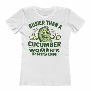 Busier Than A Cucumber In Women's Prison T-Shirt 1 Busier Than A Cucumber In Women's Prison Ladies T Shirt