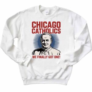 Pope Leo XIV Chicago Catholics We Finally Got One T-Shirt 1 Pope Leo XIV Chicago Catholics We Finally Got One Sweatshirt