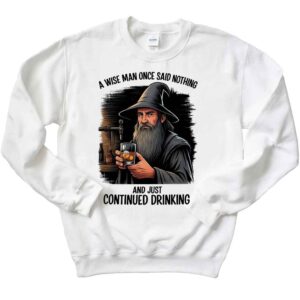 A Wise Man Once Said Nothing And Just Continued Drinking Sweatshirt