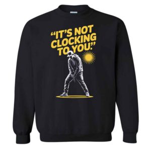 It's Not Clocking To You T-Shirt 2 It's Not Clocking To You Justin Sweatshirt