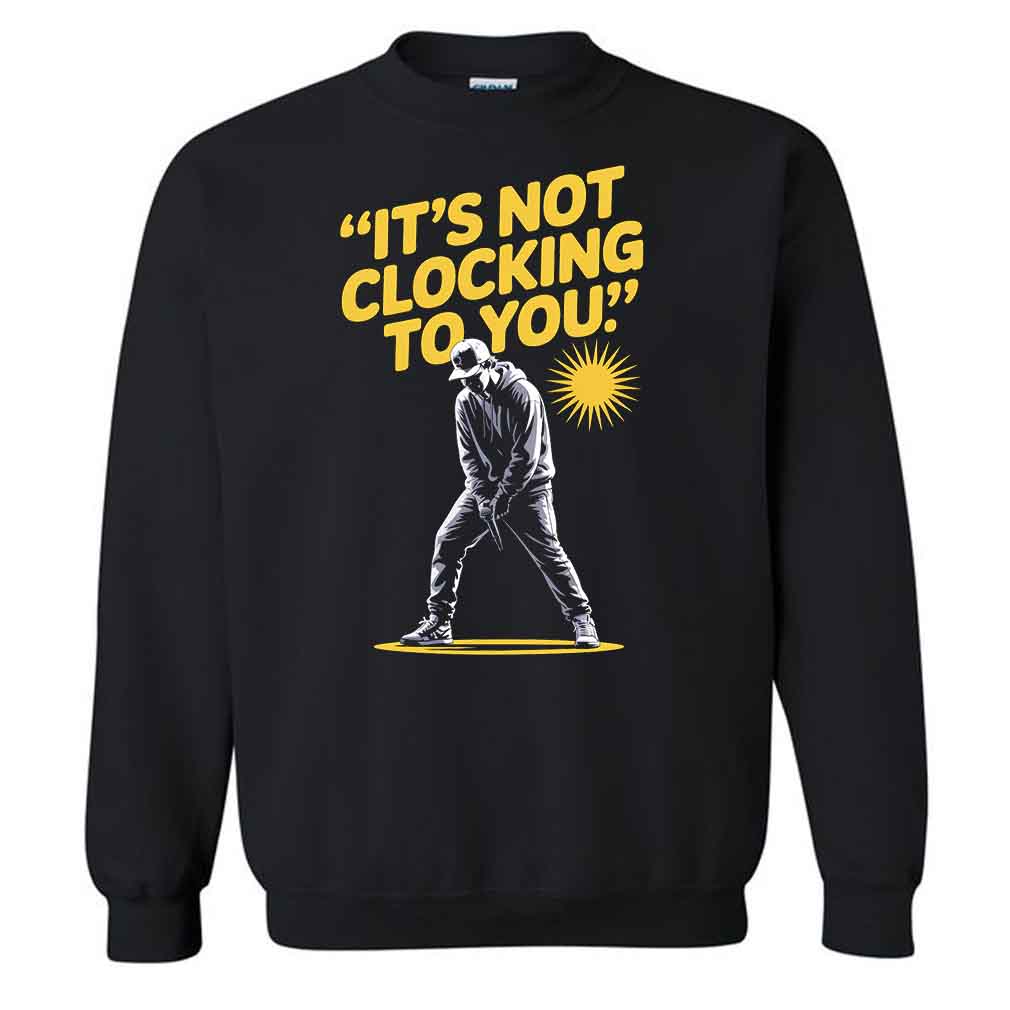 It’s Not Clocking To You T-Shirt It’s Not Clocking To You T-Shirt