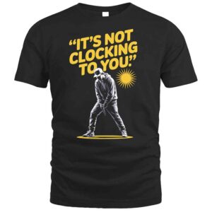 It's Not Clocking To You Justin T Shirt