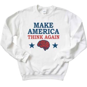 Make America Think Again T-Shirt 2 Make America Think Again Sweatshirt