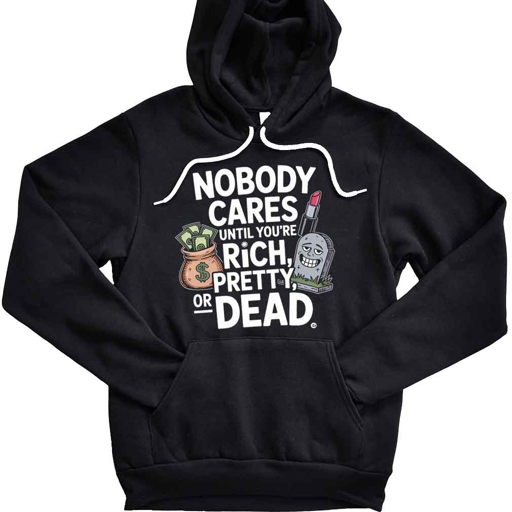 Nobody Cares Until You’re Rich Pretty Or Dead Funny Nobody Cares Humor T-Shirt Nobody Cares Until You’re Rich Pretty Or Dead Funny Nobody Cares Humor T-Shirt