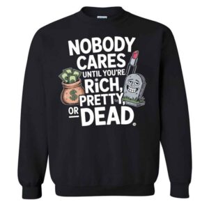 Nobody Cares Until You’re Rich Pretty Or Dead Funny Nobody Cares Humor T-Shirt 2 Nobody Cares Until You’re Rich Pretty Or Dead Funny Nobody Cares Humor Sweatshirt