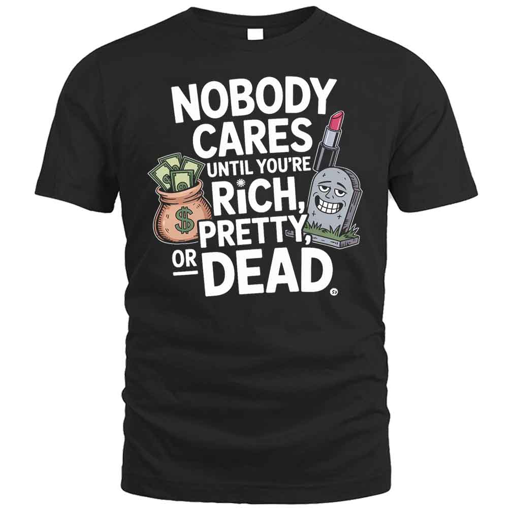 Nobody Cares Until You’re Rich Pretty Or Dead Funny Nobody Cares Humor T-Shirt Nobody Cares Until You’re Rich Pretty Or Dead Funny Nobody Cares Humor T-Shirt