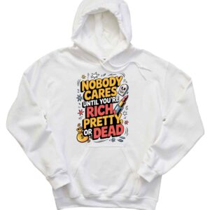 Nobody Cares Until You’re Rich Pretty Or Dead Funny Quote Nobody Cares Humor T-Shirt 1 Nobody Cares Until You’re Rich Pretty Or Dead Funny Quote Nobody Cares Humor Hoodie