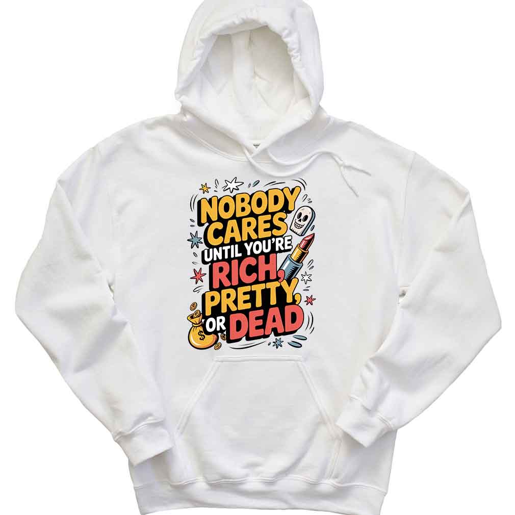 Nobody Cares Until You’re Rich Pretty Or Dead Funny Quote Nobody Cares Humor T-Shirt Nobody Cares Until You’re Rich Pretty Or Dead Funny Quote Nobody Cares Humor T-Shirt