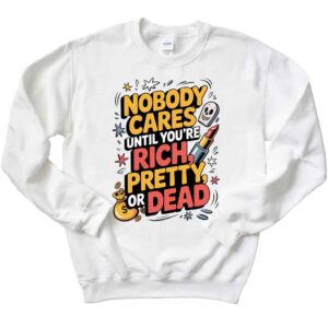 Nobody Cares Until You’re Rich Pretty Or Dead Funny Quote Nobody Cares Humor T-Shirt 2 Nobody Cares Until You’re Rich Pretty Or Dead Funny Quote Nobody Cares Humor Sweatshirt