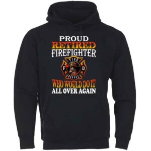 Proud Retired Firefighter Who Would Do It All Over Again Hoodie