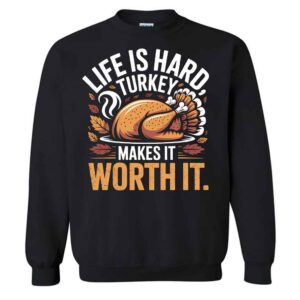 Life Is Hard Turkey Makes It Worth It Funny Thanksgiving T-Shirt 1 Life Is Hard Turkey Worth It Funny Thanksgiving Sweatshirt