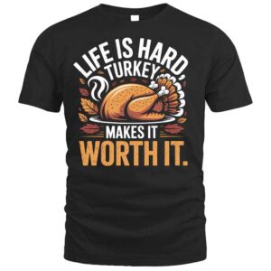 Life Is Hard Turkey Worth It Funny Thanksgiving T Shirt