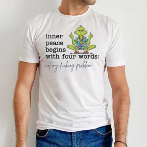 Grinch Inner Peace Begins With Four Words Not My Fucking Problem T Shirt