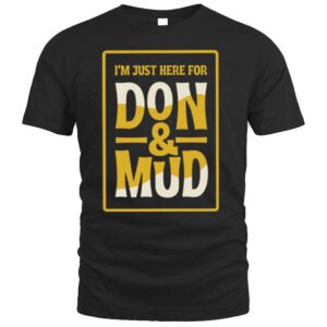I'm Just Here For Don And Mud T Shirt